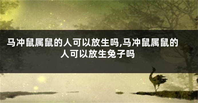 马冲鼠属鼠的人可以放生吗,马冲鼠属鼠的人可以放生兔子吗