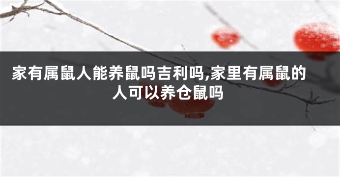 家有属鼠人能养鼠吗吉利吗,家里有属鼠的人可以养仓鼠吗