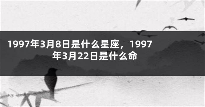 1997年3月8日是什么星座，1997年3月22日是什么命