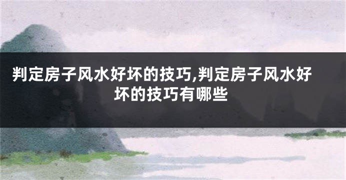 判定房子风水好坏的技巧,判定房子风水好坏的技巧有哪些