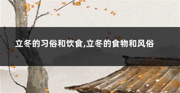 立冬的习俗和饮食,立冬的食物和风俗