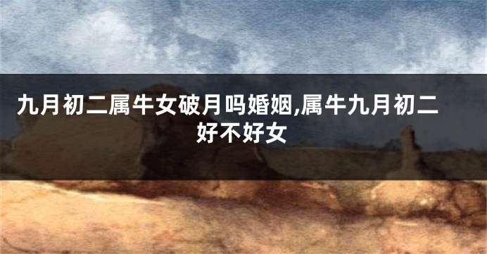 九月初二属牛女破月吗婚姻,属牛九月初二好不好女