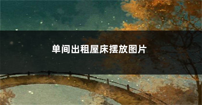 单间出租屋床摆放图片