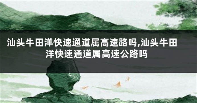 汕头牛田洋快速通道属高速路吗,汕头牛田洋快速通道属高速公路吗