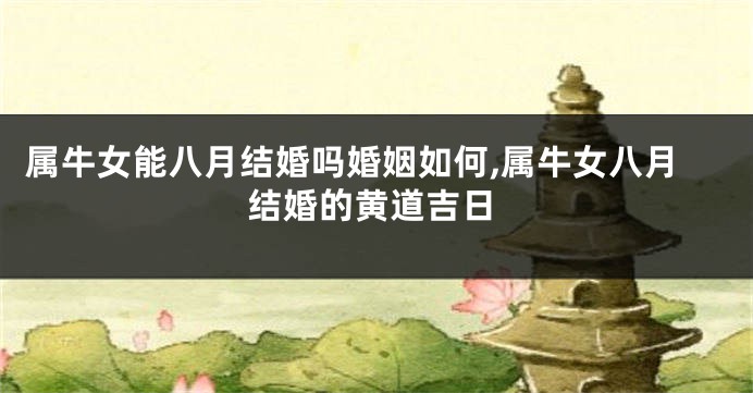 属牛女能八月结婚吗婚姻如何,属牛女八月结婚的黄道吉日