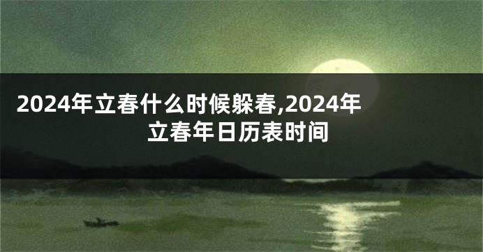 2024年立春什么时候躲春,2024年立春年日历表时间