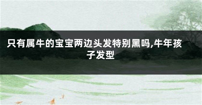 只有属牛的宝宝两边头发特别黑吗,牛年孩子发型
