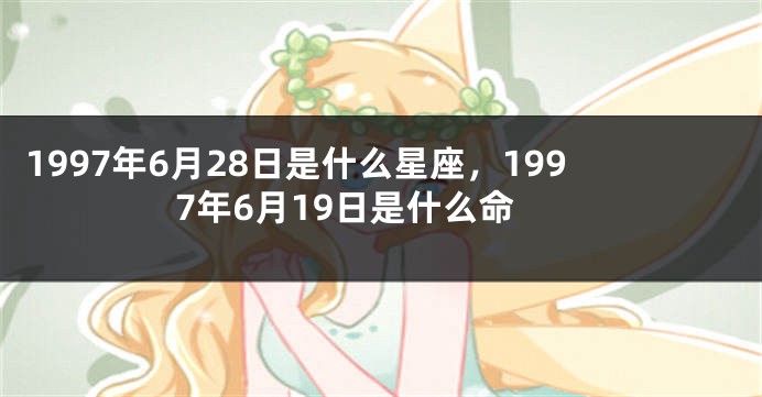 1997年6月28日是什么星座，1997年6月19日是什么命