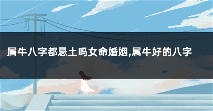 属牛八字都忌土吗女命婚姻,属牛好的八字