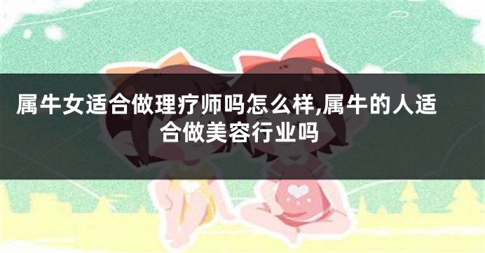 属牛女适合做理疗师吗怎么样,属牛的人适合做美容行业吗