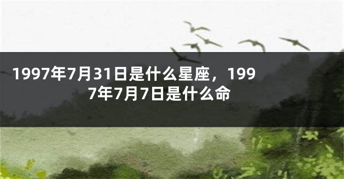 1997年7月31日是什么星座，1997年7月7日是什么命