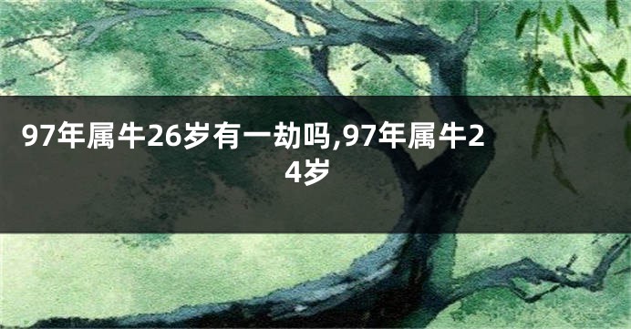 97年属牛26岁有一劫吗,97年属牛24岁