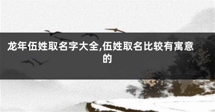 龙年伍姓取名字大全,伍姓取名比较有寓意的