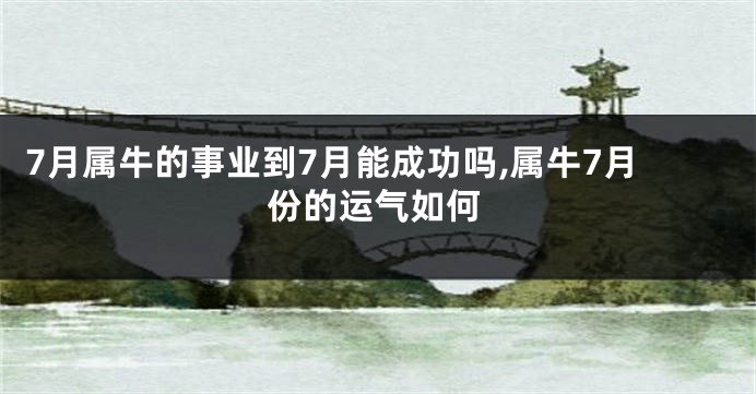 7月属牛的事业到7月能成功吗,属牛7月份的运气如何