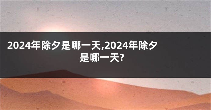 2024年除夕是哪一天,2024年除夕是哪一天?