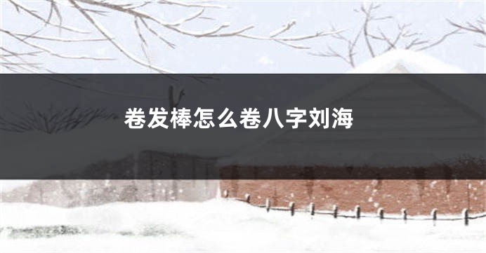 卷发棒怎么卷八字刘海