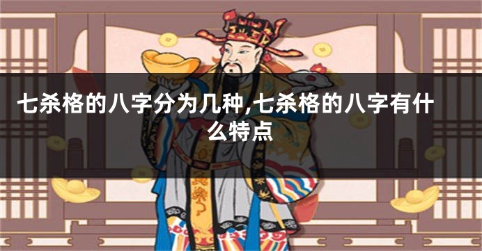 七杀格的八字分为几种,七杀格的八字有什么特点