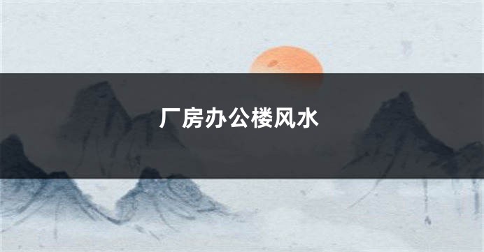 厂房办公楼风水