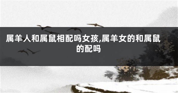属羊人和属鼠相配吗女孩,属羊女的和属鼠的配吗