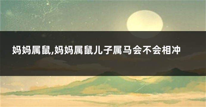 妈妈属鼠,妈妈属鼠儿子属马会不会相冲