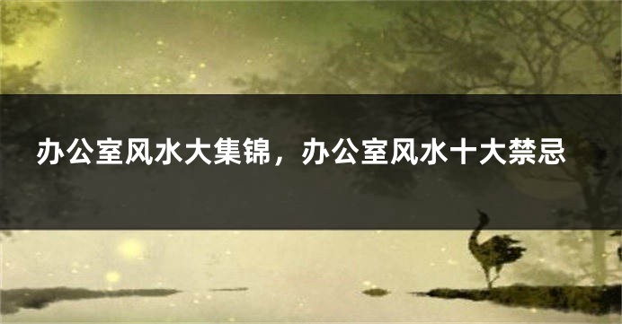 办公室风水大集锦，办公室风水十大禁忌