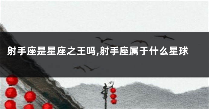 射手座是星座之王吗,射手座属于什么星球