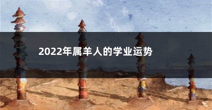2022年属羊人的学业运势