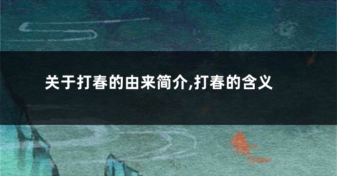 关于打春的由来简介,打春的含义