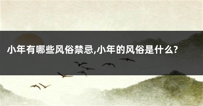 小年有哪些风俗禁忌,小年的风俗是什么?
