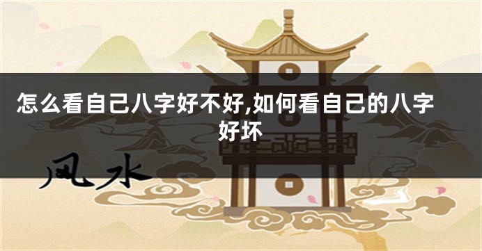 怎么看自己八字好不好,如何看自己的八字好坏