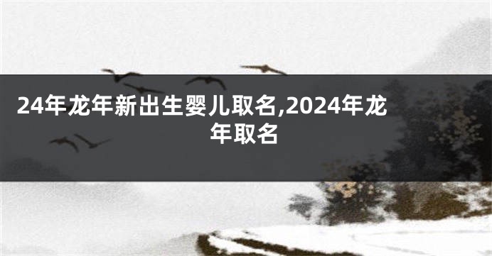 24年龙年新出生婴儿取名,2024年龙年取名