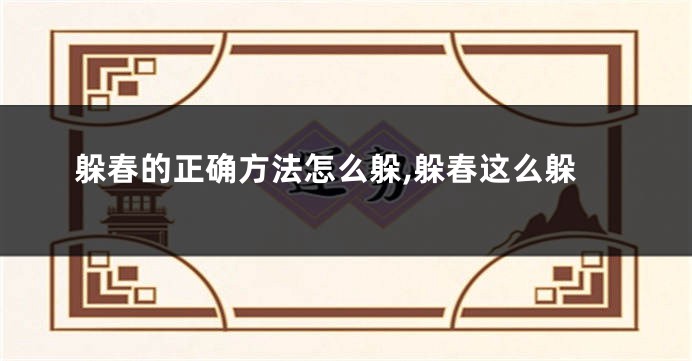 躲春的正确方法怎么躲,躲春这么躲
