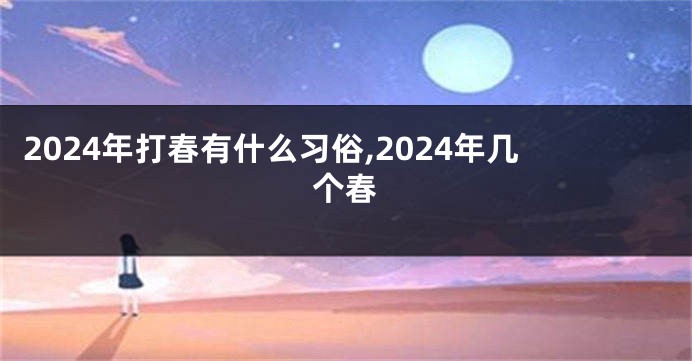 2024年打春有什么习俗,2024年几个春