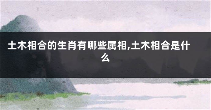 土木相合的生肖有哪些属相,土木相合是什么