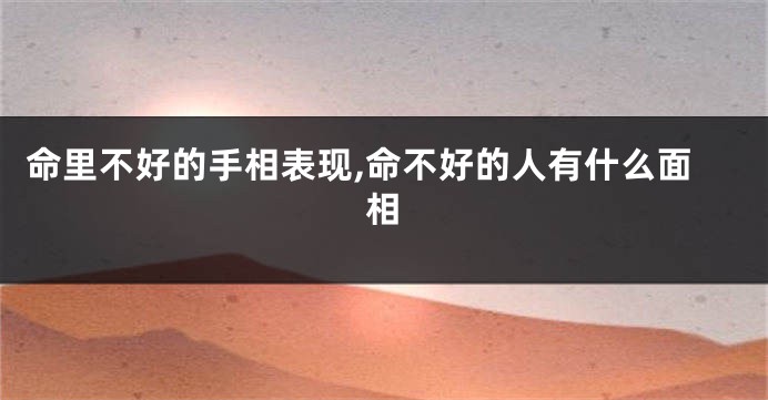 命里不好的手相表现,命不好的人有什么面相