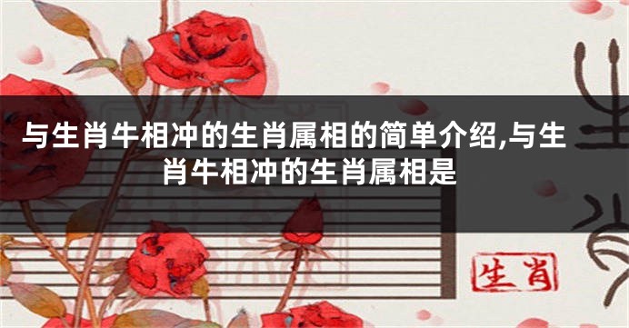 与生肖牛相冲的生肖属相的简单介绍,与生肖牛相冲的生肖属相是