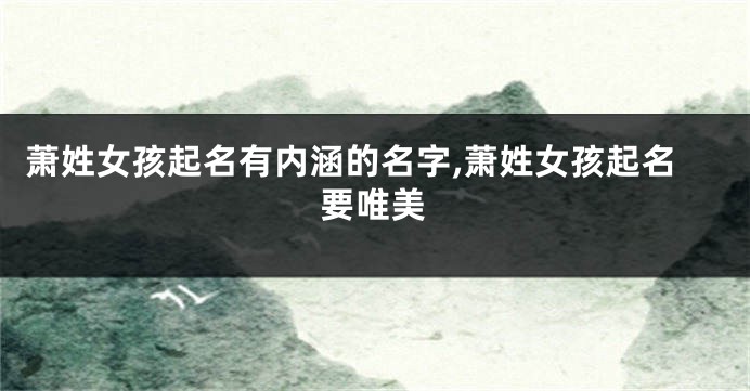 萧姓女孩起名有内涵的名字,萧姓女孩起名要唯美