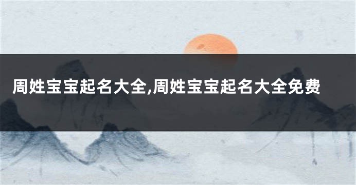 周姓宝宝起名大全,周姓宝宝起名大全免费
