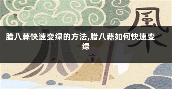 腊八蒜快速变绿的方法,腊八蒜如何快速变绿