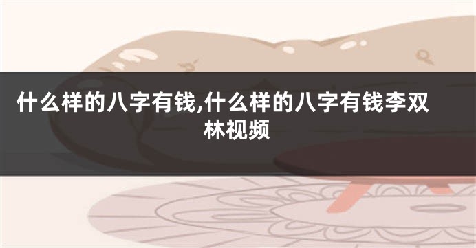 什么样的八字有钱,什么样的八字有钱李双林视频