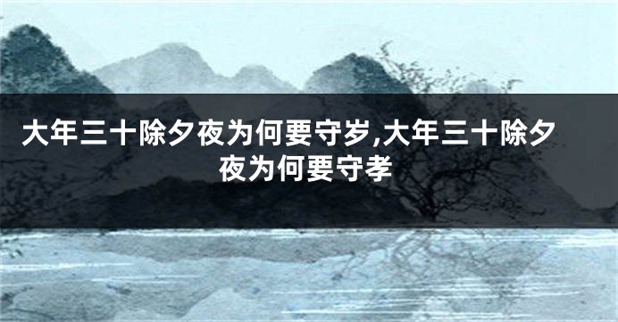 大年三十除夕夜为何要守岁,大年三十除夕夜为何要守孝