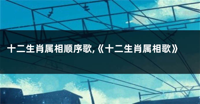 十二生肖属相顺序歌,《十二生肖属相歌》