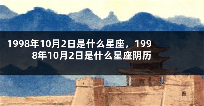 1998年10月2日是什么星座，1998年10月2日是什么星座阴历