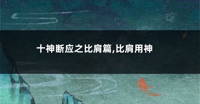十神断应之比肩篇,比肩用神