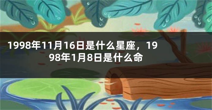 1998年11月16日是什么星座，1998年1月8日是什么命