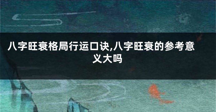 八字旺衰格局行运口诀,八字旺衰的参考意义大吗
