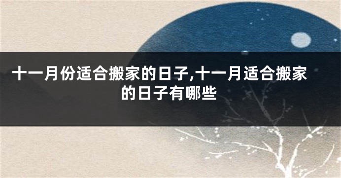 十一月份适合搬家的日子,十一月适合搬家的日子有哪些