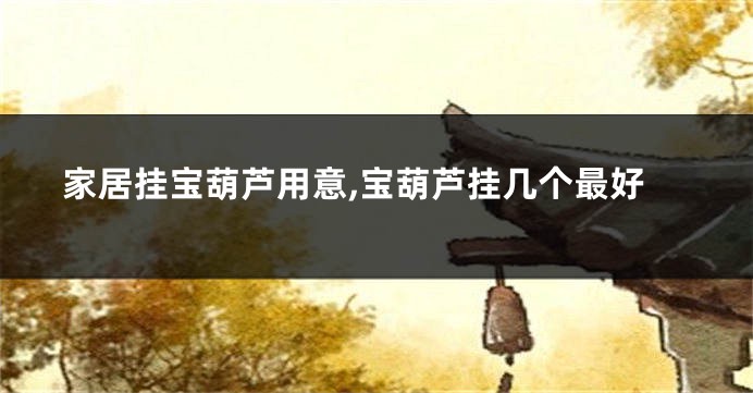 家居挂宝葫芦用意,宝葫芦挂几个最好
