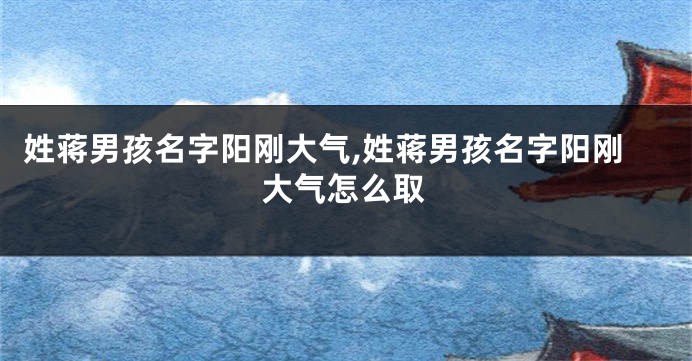 姓蒋男孩名字阳刚大气,姓蒋男孩名字阳刚大气怎么取