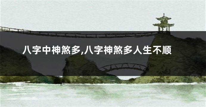 八字中神煞多,八字神煞多人生不顺